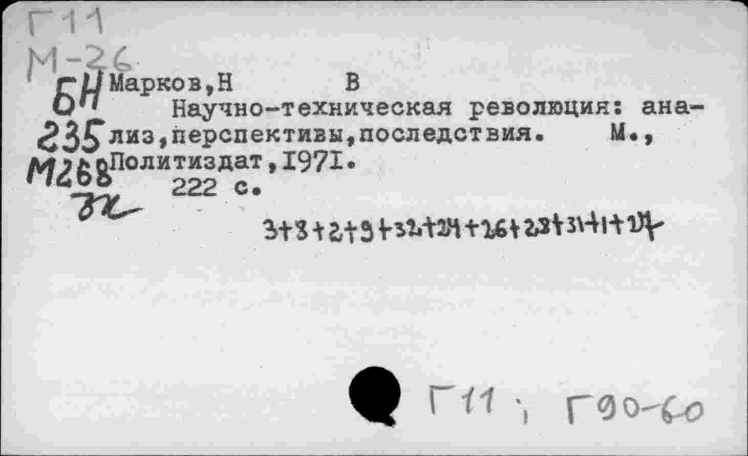 ﻿Г иМарков,Н В
О** Научно-техническая революция: ана-
ЗЗ^лиз,перспективы,последствия. М.,
£ оПолитиз дат, 1971 •
• 160 о 222 с • 313 * глз	з\4н1)^